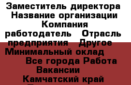 Заместитель директора › Название организации ­ Компания-работодатель › Отрасль предприятия ­ Другое › Минимальный оклад ­ 25 000 - Все города Работа » Вакансии   . Камчатский край,Петропавловск-Камчатский г.